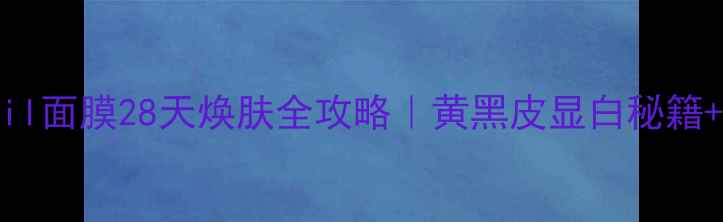 图片 🐌熬夜急救！Snail面膜28天焕肤全攻略｜黄黑皮显白秘籍+成分党必看教程1