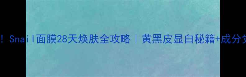 图片 🐌熬夜急救！Snail面膜28天焕肤全攻略｜黄黑皮显白秘籍+成分党必看教程2