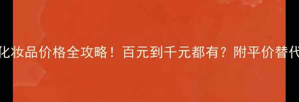图片 💄COCO化妆品价格全攻略！百元到千元都有？附平价替代品推荐