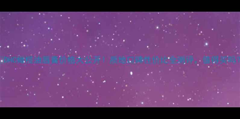 图片 💄DHC橄榄油唇膏价格大公开！质地口碑性价比全测评，值得买吗？