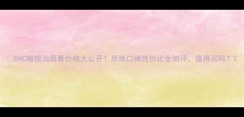 图片 💄DHC橄榄油唇膏价格大公开！质地口碑性价比全测评，值得买吗？2