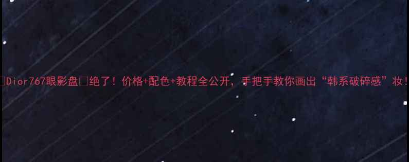 图片 💄Dior767眼影盘💄绝了！价格+配色+教程全公开，手把手教你画出“韩系破碎感”妆！