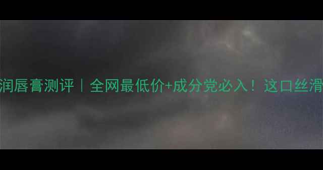 图片 💄JOMALONG润唇膏测评｜全网最低价+成分党必入！这口丝滑感谁懂啊～