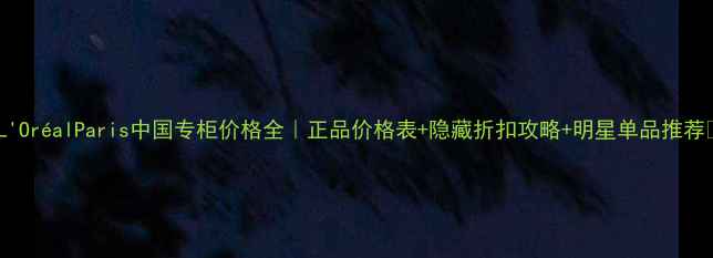 图片 💄L'OréalParis中国专柜价格全｜正品价格表+隐藏折扣攻略+明星单品推荐🌟1