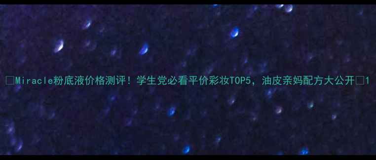 图片 💄Miracle粉底液价格测评！学生党必看平价彩妆TOP5，油皮亲妈配方大公开🔥1