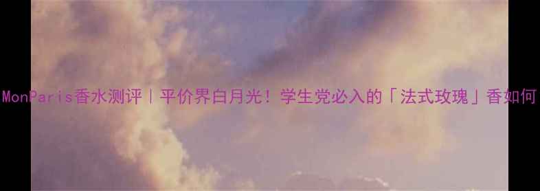 图片 💄MonParis香水测评｜平价界白月光！学生党必入的「法式玫瑰」香如何？