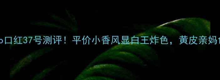 图片 💄RougeCoko口红37号测评！平价小香风显白王炸色，黄皮亲妈色号来了！1