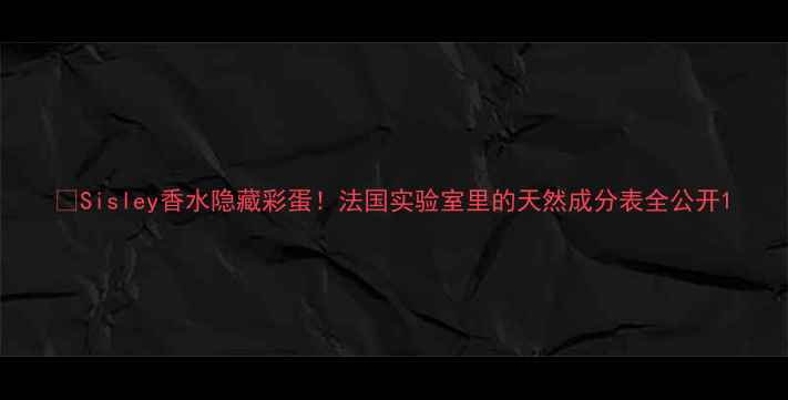 图片 💄Sisley香水隐藏彩蛋！法国实验室里的天然成分表全公开1