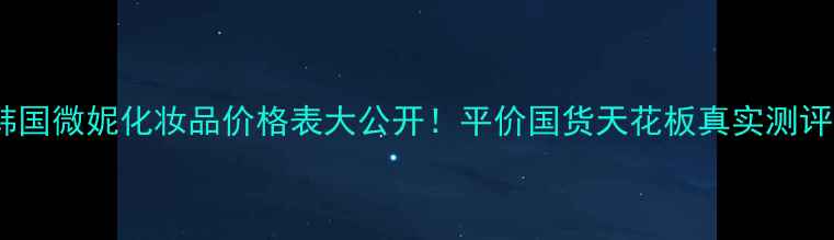 图片 💄✨韩国微妮化妆品价格表大公开！平价国货天花板真实测评✨💄2