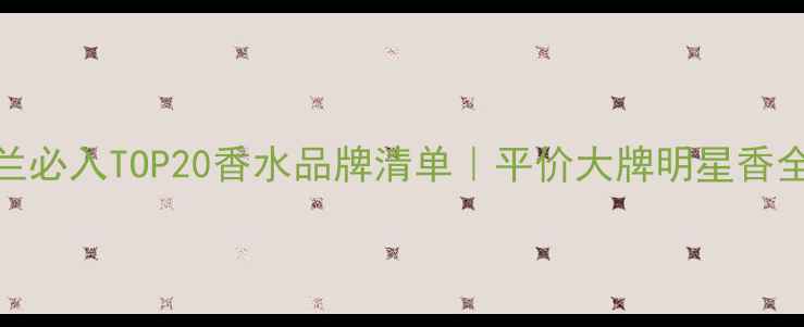 图片 💄丝芙兰必入TOP20香水品牌清单｜平价大牌明星香全攻略🛒