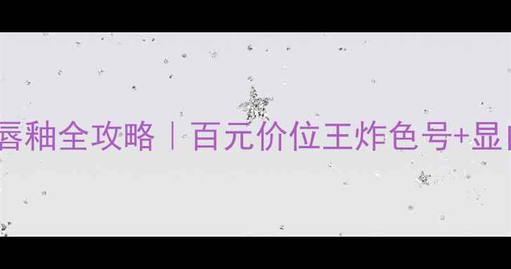 图片 💄伊丽莎白雅顿唇釉全攻略｜百元价位王炸色号+显白公式+避坑指南