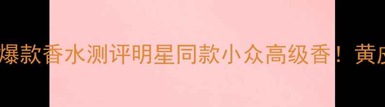 图片 💄伊丽莎白雅顿年度爆款香水测评明星同款小众高级香！黄皮显白显贵必备指南2