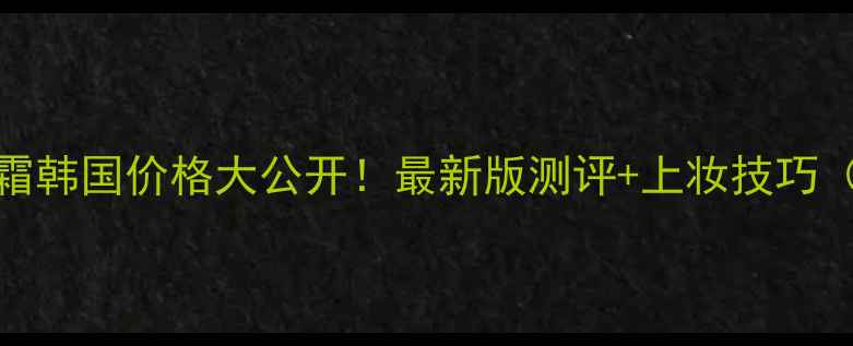 图片 💄兰芝气垫BB霜韩国价格大公开！最新版测评+上妆技巧（附平价替代）