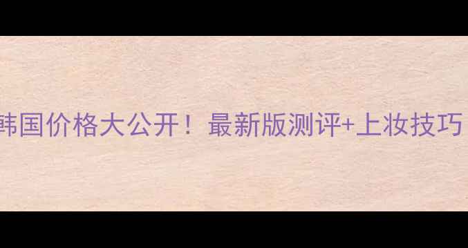 图片 💄兰芝气垫BB霜韩国价格大公开！最新版测评+上妆技巧（附平价替代）2