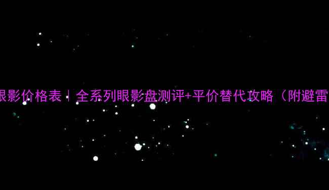 图片 💄兰蔻眼影价格表｜全系列眼影盘测评+平价替代攻略（附避雷指南）1