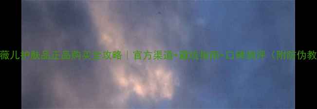 图片 💄兰薇儿护肤品正品购买全攻略｜官方渠道+避坑指南+口碑测评（附防伪教程）