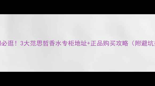 图片 💄厦门必逛！3大范思哲香水专柜地址+正品购买攻略（附避坑指南）
