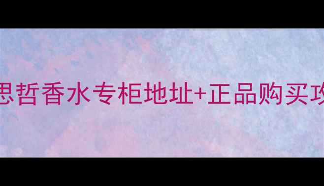 图片 💄厦门必逛！3大范思哲香水专柜地址+正品购买攻略（附避坑指南）2