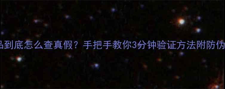 图片 💄后的护肤品到底怎么查真假？手把手教你3分钟验证方法附防伪查询全攻略1