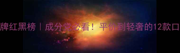 图片 💄国货护肤品牌红黑榜｜成分党必看！平价到轻奢的12款口碑国货清单✨