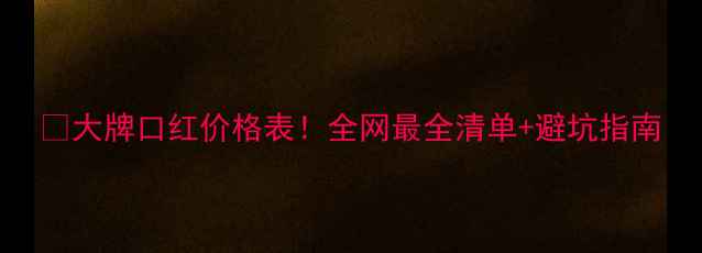 图片 💄大牌口红价格表！全网最全清单+避坑指南