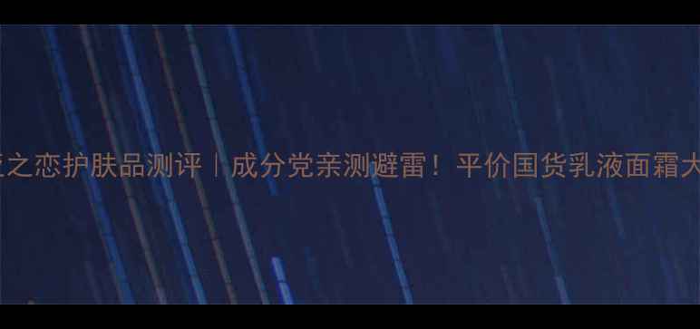 图片 💄奥利亚之恋护肤品测评｜成分党亲测避雷！平价国货乳液面霜大公开✨1