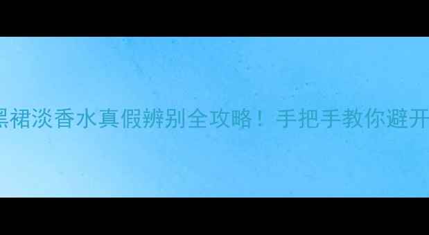 图片 💄娇兰小黑裙淡香水真假辨别全攻略！手把手教你避开假货陷阱1