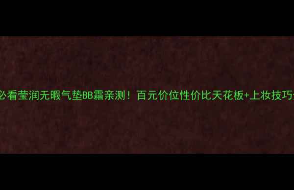 图片 💄学生党必看莹润无暇气垫BB霜亲测！百元价位性价比天花板+上妆技巧全公开✨1