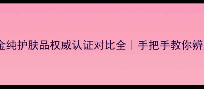 图片 💄安安金纯护肤品权威认证对比全｜手把手教你辨别真伪2