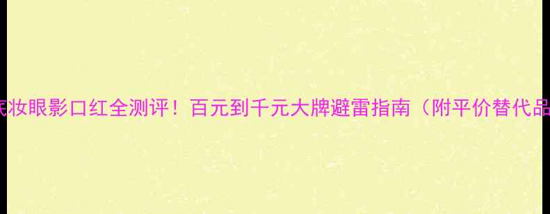 图片 💄底妆眼影口红全测评！百元到千元大牌避雷指南（附平价替代品）1