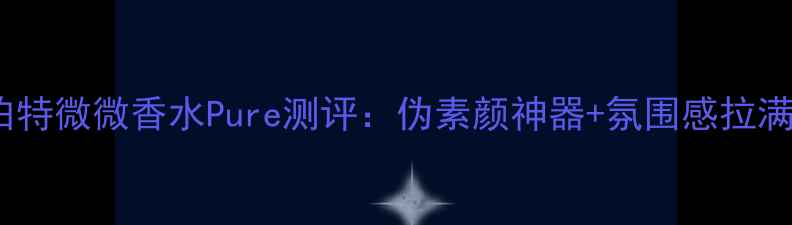 图片 💄必入！罗伯特微微香水Pure测评：伪素颜神器+氛围感拉满的香水彩蛋1