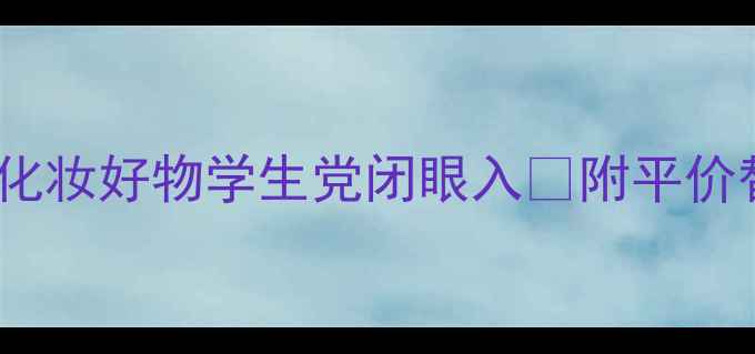 图片 💄必入！除了口红还有这10款化妆好物学生党闭眼入✨附平价替代清单+避雷指南｜美妆攻略