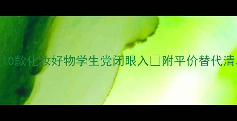 图片 💄必入！除了口红还有这10款化妆好物学生党闭眼入✨附平价替代清单+避雷指南｜美妆攻略1