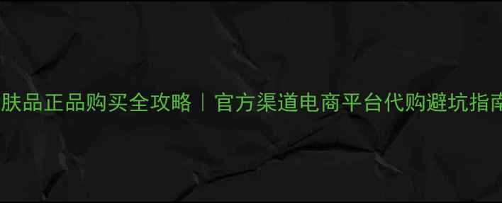 图片 💄护肤品正品购买全攻略｜官方渠道电商平台代购避坑指南🛒1