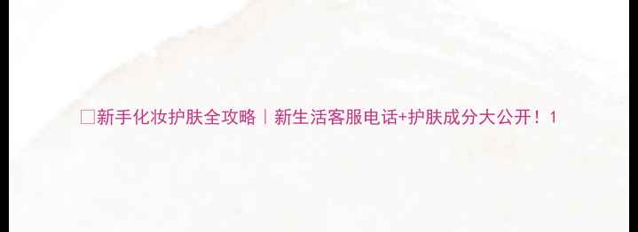 图片 💄新手化妆护肤全攻略｜新生活客服电话+护肤成分大公开！1