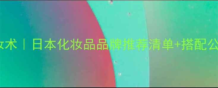 图片 💄日系清透感化妆术｜日本化妆品品牌推荐清单+搭配公式（附成分党）1