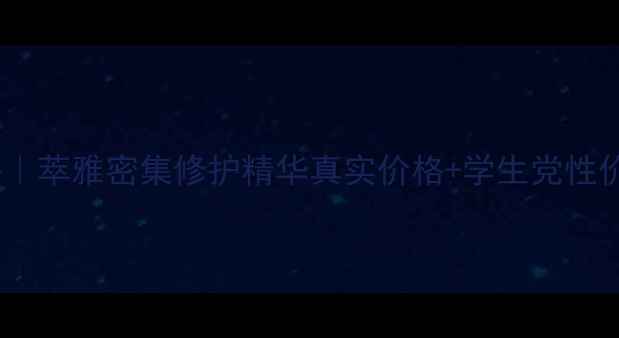 图片 💄最新测评｜萃雅密集修护精华真实价格+学生党性价比攻略！1