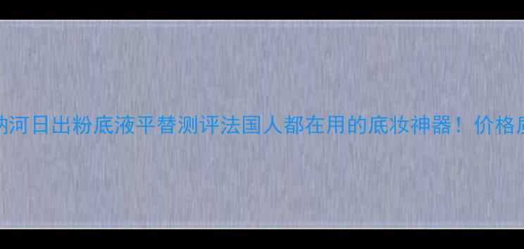 图片 💄欧莱雅塞纳河日出粉底液平替测评法国人都在用的底妆神器！价格质地持妆全✨
