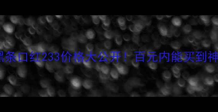 图片 💄欧莱雅小黑条口红233价格大公开！百元内能买到神仙色号？💄1