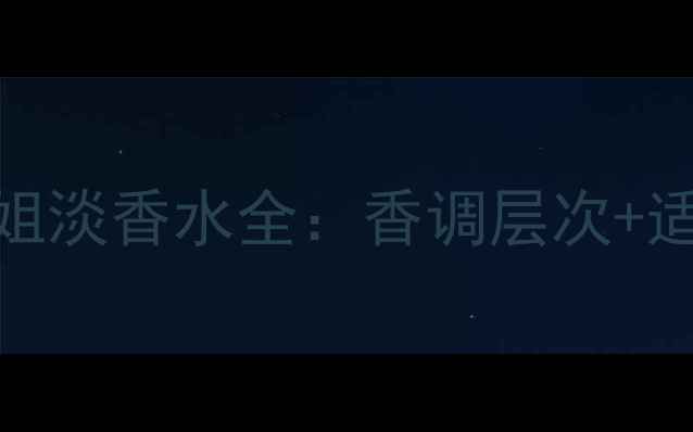 图片 💄测评报告花花小姐淡香水全：香调层次+适配场景+避雷指南1