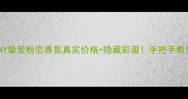 图片 💄测评｜DKNY挚爱粉恋香氛真实价格+隐藏彩蛋！手把手教你选对香！1