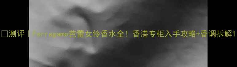 图片 💄测评｜Ferragamo芭蕾女伶香水全！香港专柜入手攻略+香调拆解1