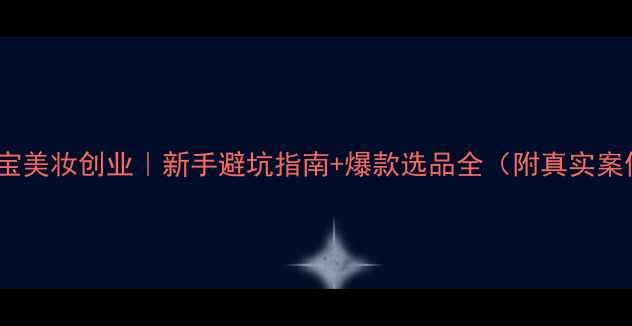 图片 💄淘宝美妆创业｜新手避坑指南+爆款选品全（附真实案例）1