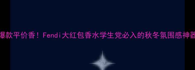 图片 💄爆款平价香！Fendi大红包香水学生党必入的秋冬氛围感神器✨