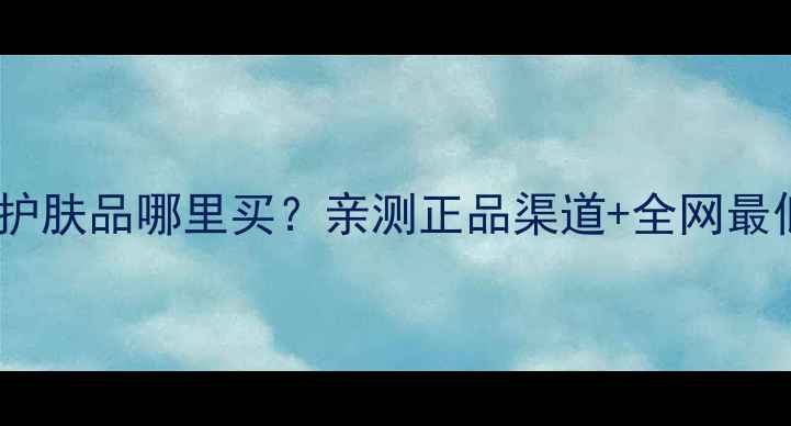 图片 💄珍迪黛儿护肤品哪里买？亲测正品渠道+全网最低价攻略！1