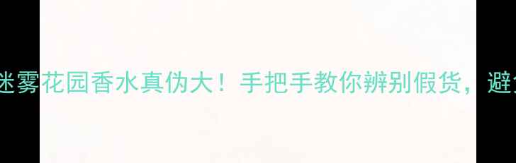 图片 💄纪梵希迷雾花园香水真伪大！手把手教你辨别假货，避免踩雷！2