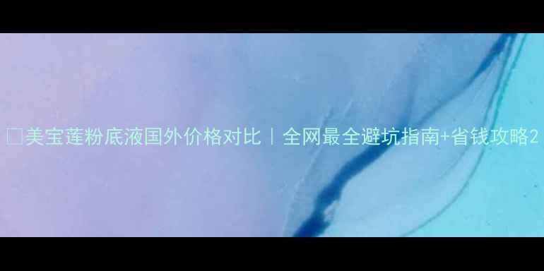 图片 💄美宝莲粉底液国外价格对比｜全网最全避坑指南+省钱攻略2
