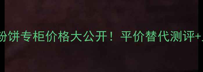 图片 💄芭比波朗粉饼专柜价格大公开！平价替代测评+上妆全攻略1