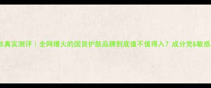 图片 💄蕾心美妆真实测评｜全网爆火的国货护肤品牌到底值不值得入？成分党&敏感肌必看！1