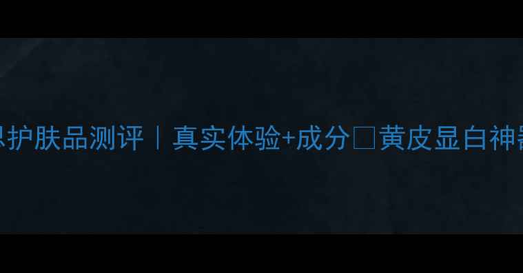 图片 💄谜尚美思护肤品测评｜真实体验+成分✨黄皮显白神器大公开！